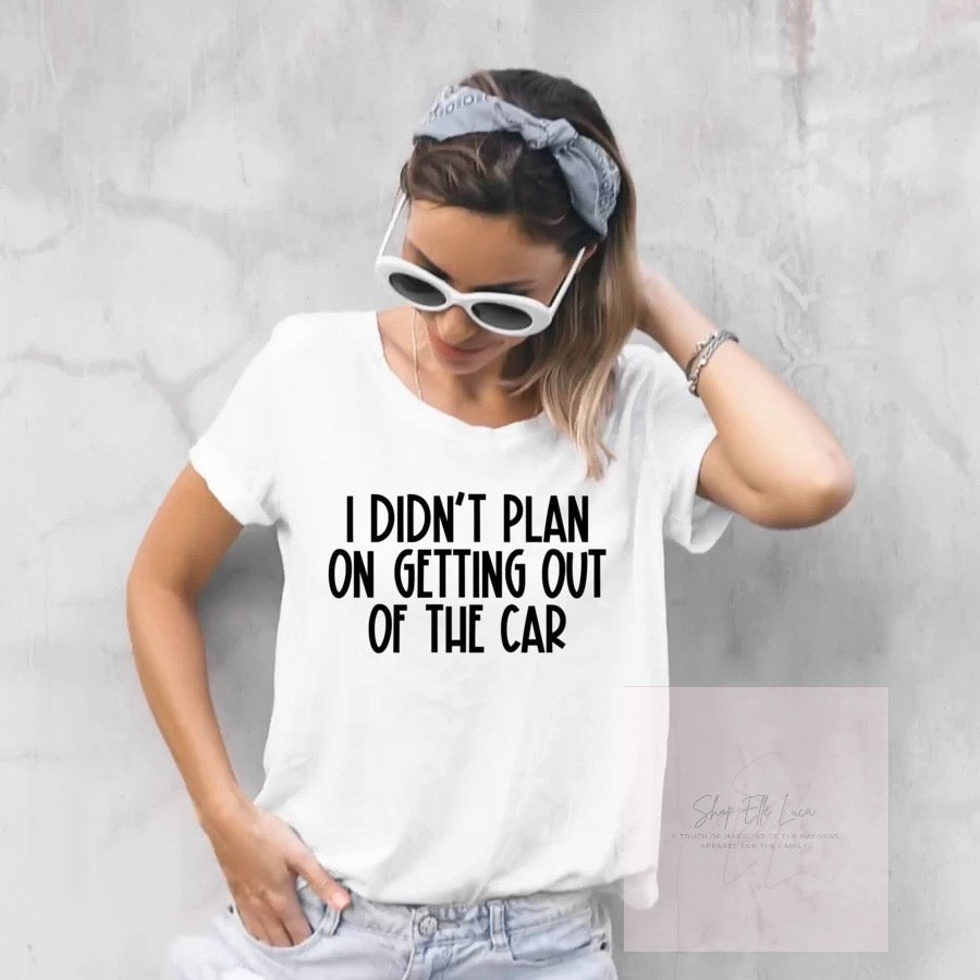Didn’t plan on getting out of the Car- Adult Unisex T-Shirt